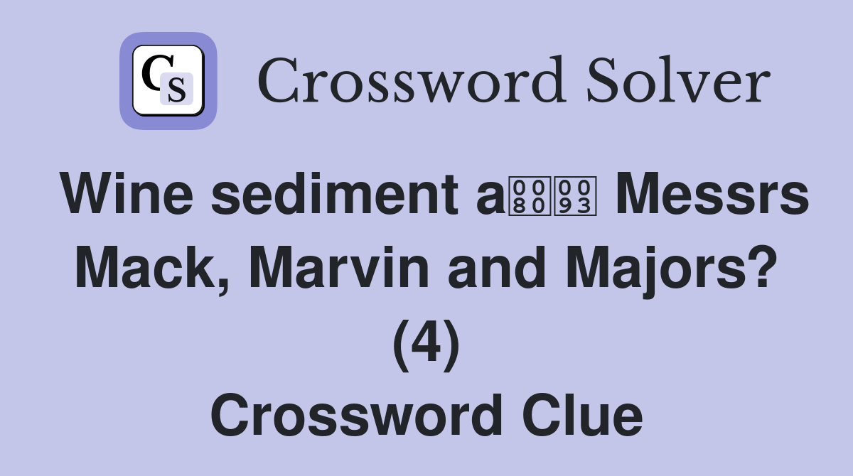 Wine sediment a Messrs Mack, Marvin and Majors? (4) Crossword Clue